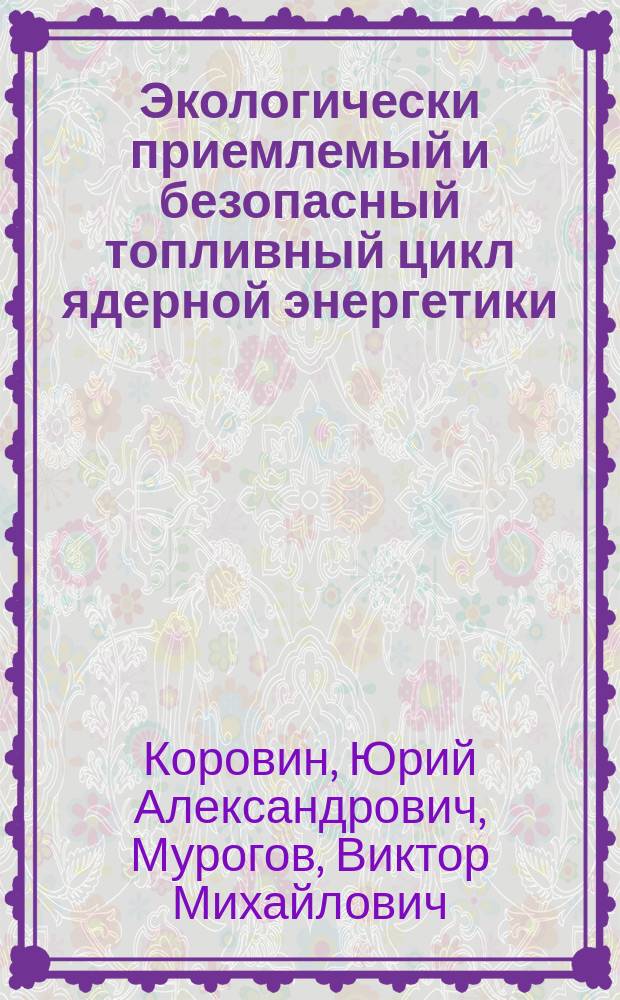 Экологически приемлемый и безопасный топливный цикл ядерной энергетики : Учеб. пособие для слушателей спецфакультета и системы повышения квалификации