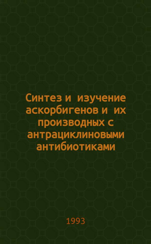 Синтез и изучение аскорбигенов и их производных с антрациклиновыми антибиотиками : Автореф. дис. на соиск. учен. степ. к. х. н