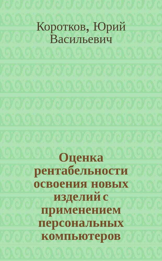 Оценка рентабельности освоения новых изделий с применением персональных компьютеров : Метод. рекомендации