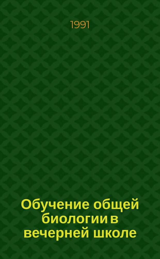 Обучение общей биологии в вечерней школе : Пособие для учителя веч. (смен.) сред. общеобразоват. шк