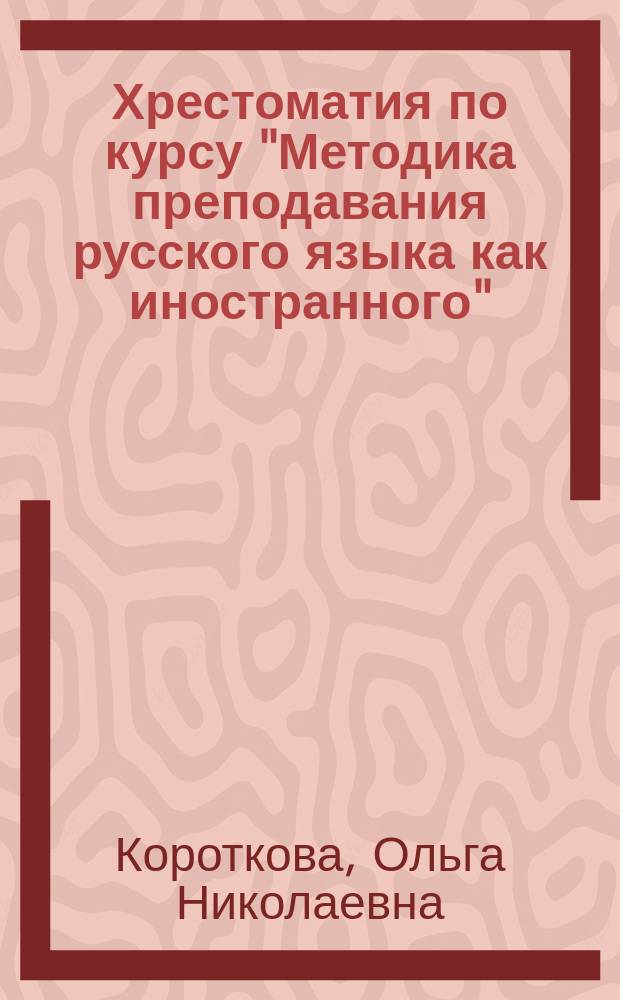 Хрестоматия по курсу "Методика преподавания русского языка как иностранного" : Для студентов-иностранцев 4-5-х курсов
