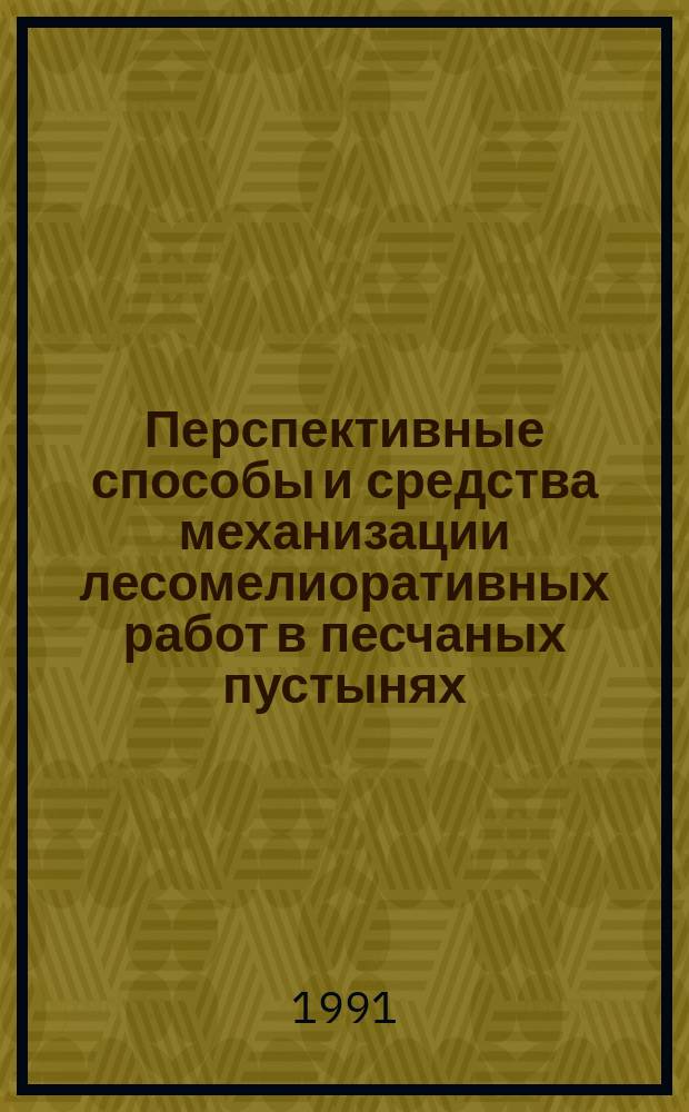 Перспективные способы и средства механизации лесомелиоративных работ в песчаных пустынях : (Обзор)