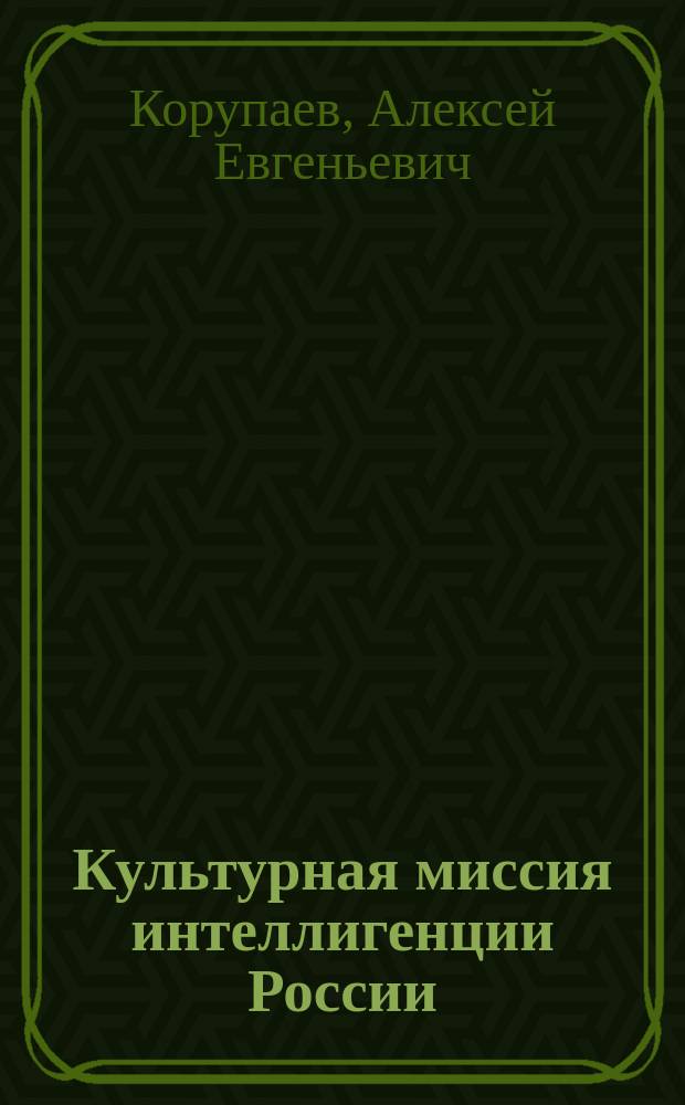 Культурная миссия интеллигенции России : Докл. и тез. междунар. и всерос. науч. конф