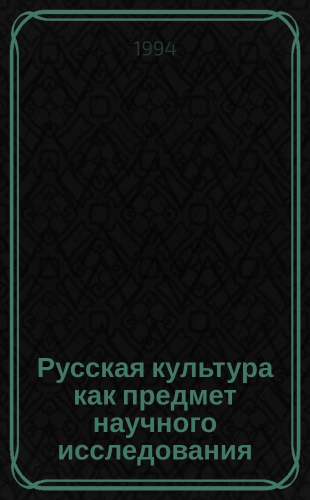 Русская культура как предмет научного исследования : На материалах темы "Худож. культура, интеллигенция, меценаты в России на рубеже XIX-XX вв."