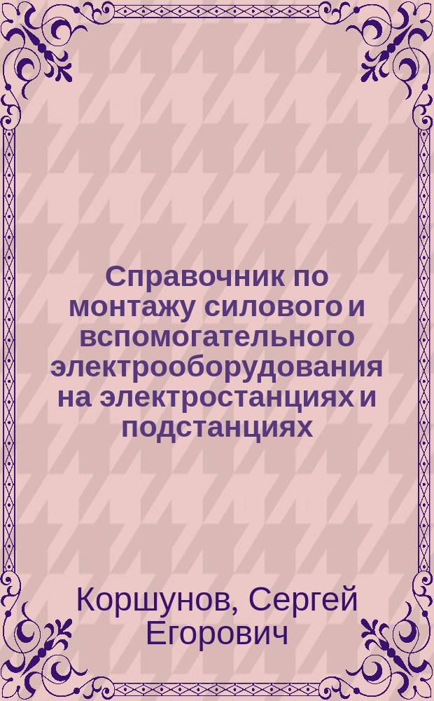 Справочник по монтажу силового и вспомогательного электрооборудования на электростанциях и подстанциях