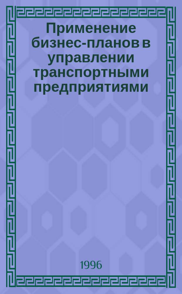 Применение бизнес-планов в управлении транспортными предприятиями : Учеб. пособие по дисциплине "Прогнозирование и планир. перевозок" для студентов спец. "Менеджмент" - 06.11.00 специализации "Менеджмент на трансп." - 06.11.05