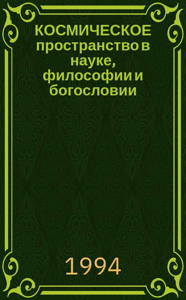 КОСМИЧЕСКОЕ пространство в науке, философии и богословии : Материалы VII Междунар. семинара, С.-Петербург, 3-6 авг. 1994 г