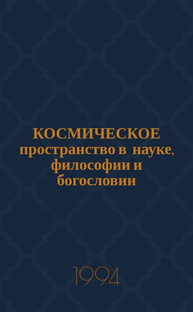 КОСМИЧЕСКОЕ пространство в науке, философии и богословии : Материалы VII междунар. семинара, С.-Петербург, 3-6 авг. 1994 г