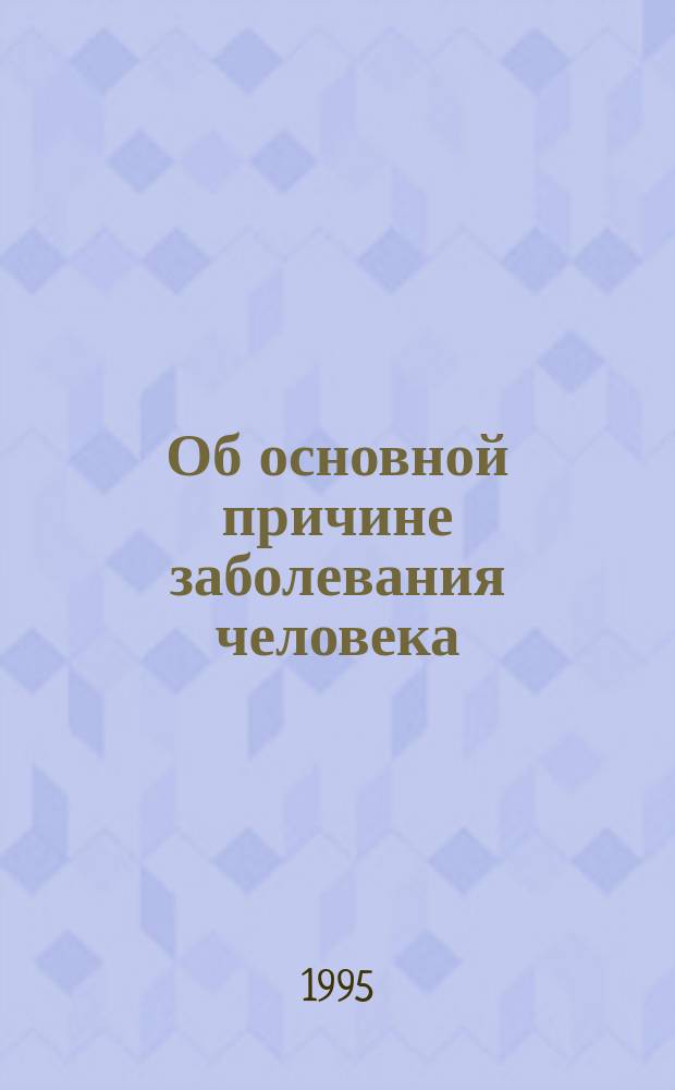 Об основной причине заболевания человека : Диалектика пробл