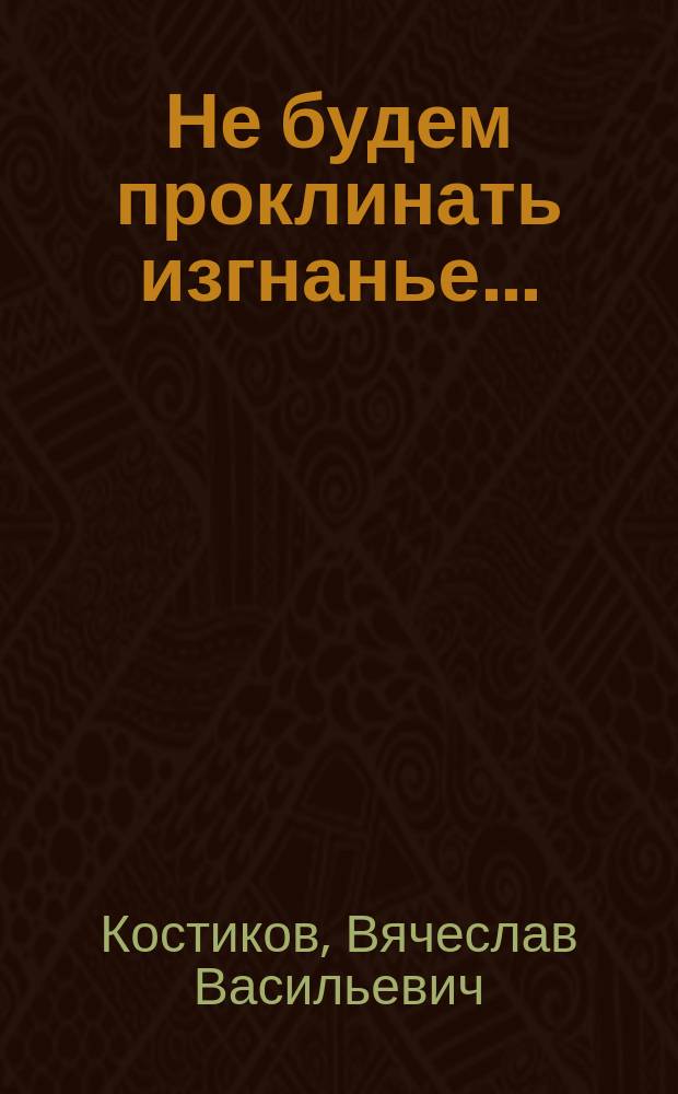 Не будем проклинать изгнанье... : пути и судьбы русской эмиграции