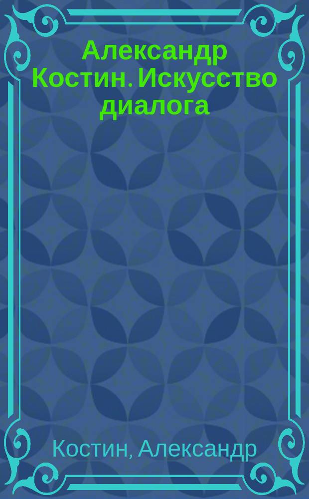 Александр Костин. Искусство диалога : Скульптура. Лабиринты : Графика. Тайная вечеря : Живопись : Альбом