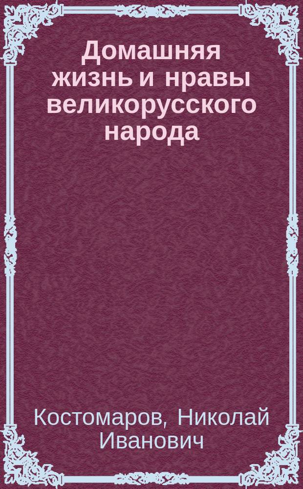 Домашняя жизнь и нравы великорусского народа : Утварь, одежда, пища и питье, здоровье и болезни, нравы, обряды, прием гостей