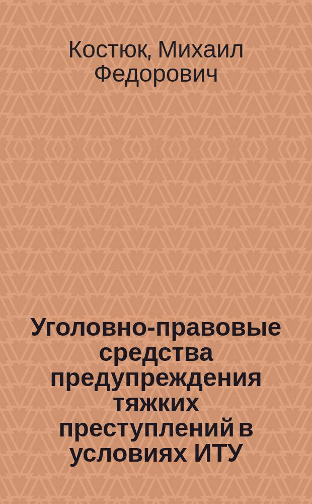 Уголовно-правовые средства предупреждения тяжких преступлений в условиях ИТУ : Учеб. пособие