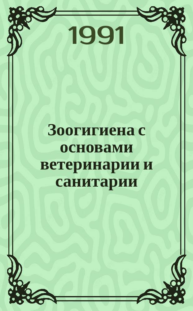 Зоогигиена с основами ветеринарии и санитарии : По спец. "Ветеринария", "Зоотехния", "Птицеводство"