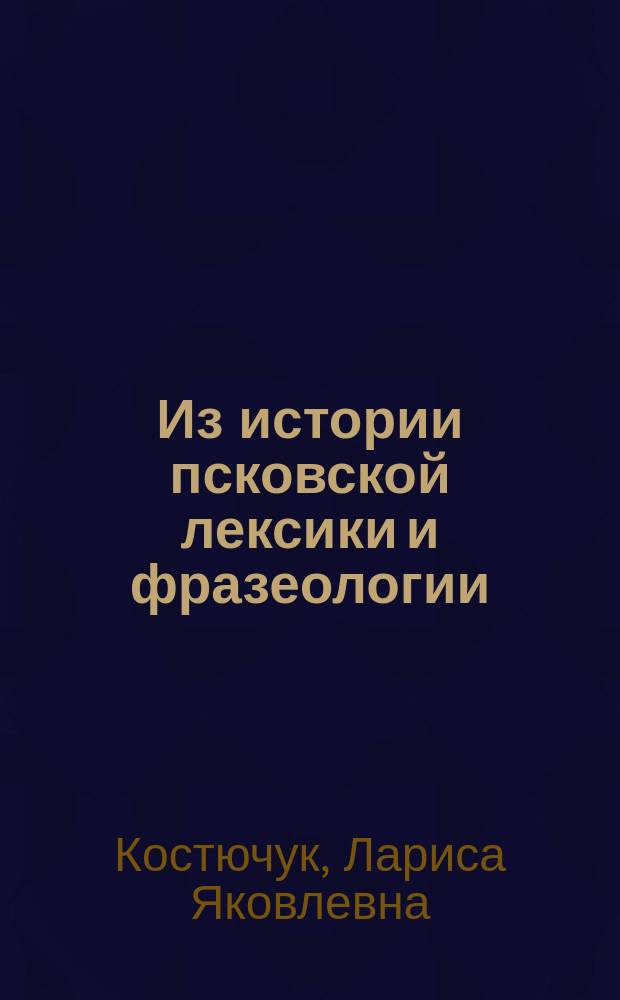 Из истории псковской лексики и фразеологии : Учеб. пособие к спецкурсу по рус. яз