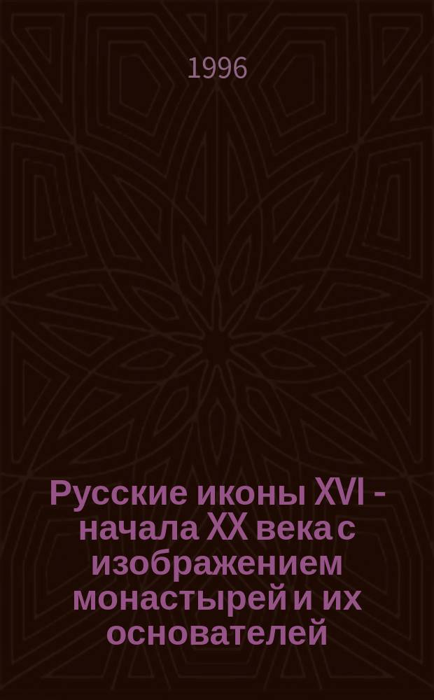 Русские иконы XVI - начала XX века с изображением монастырей и их основателей : Кат. выст