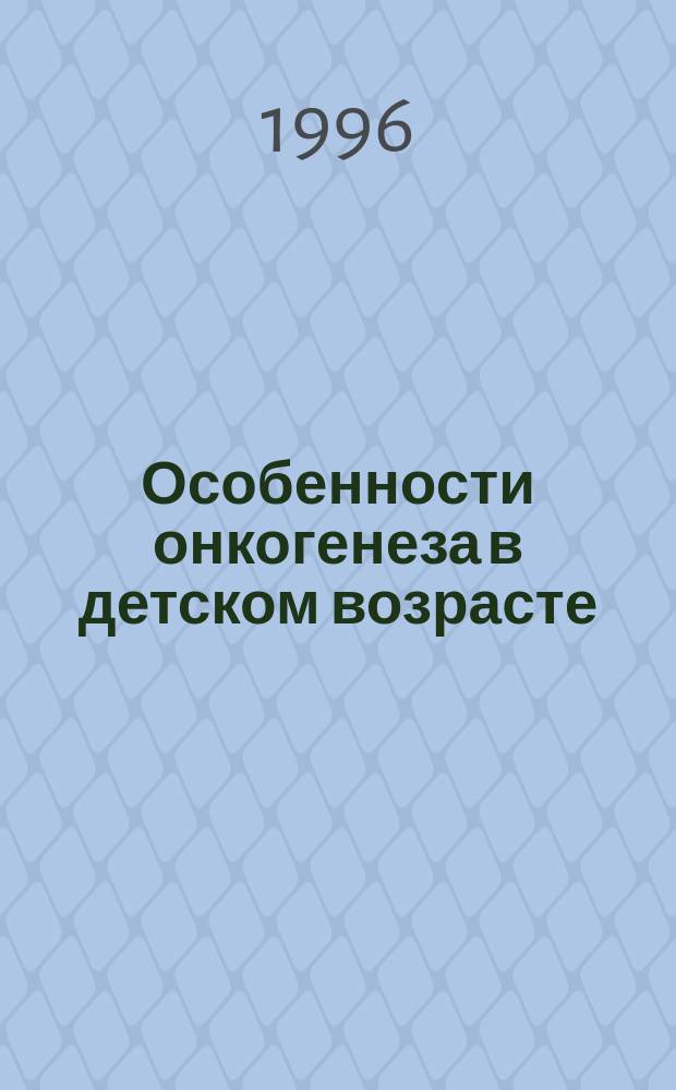 Особенности онкогенеза в детском возрасте: факты и гипотезы