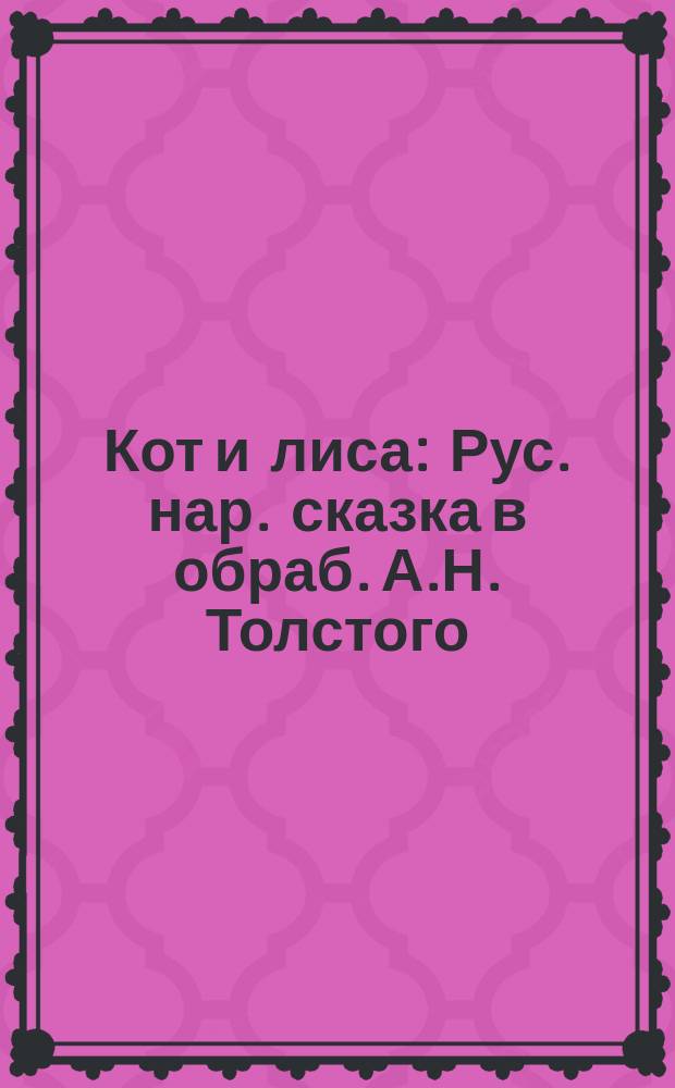 Кот и лиса : Рус. нар. сказка в обраб. А.Н. Толстого : Для детей