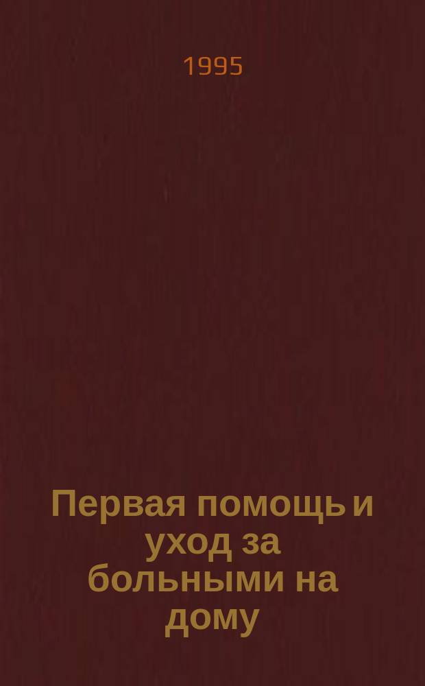 Первая помощь и уход за больными на дому : (Кн. для каждой семьи)