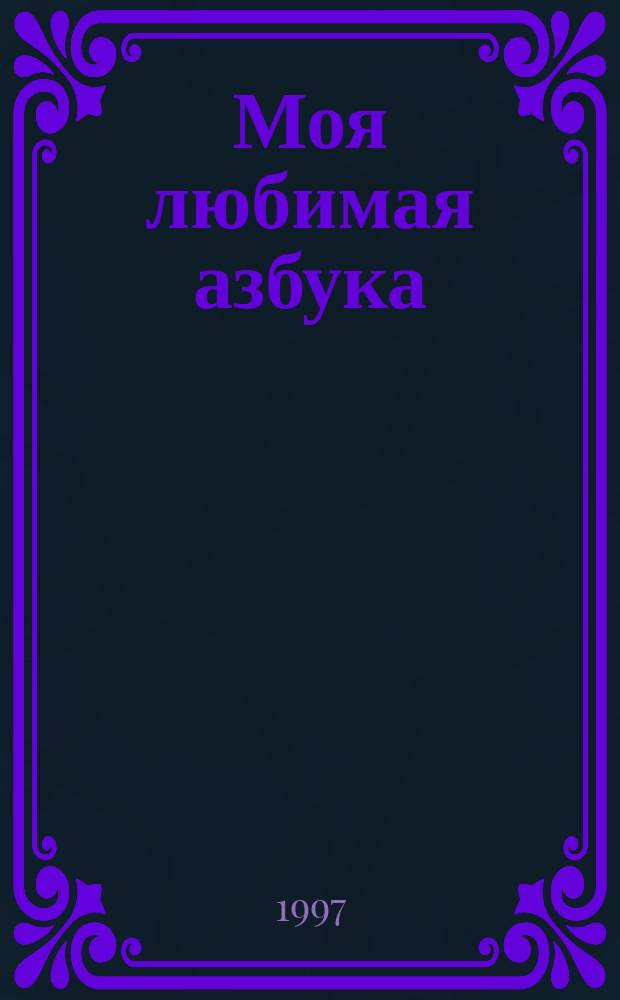 Моя любимая азбука : Стихи : Для дошк. и мл. шк. возраста