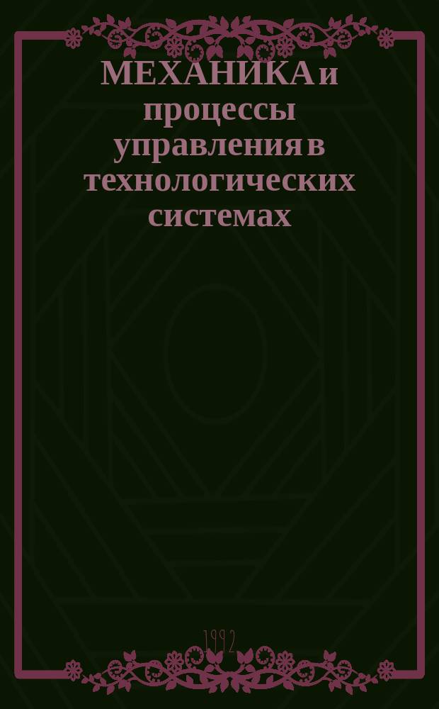 МЕХАНИКА и процессы управления в технологических системах : Сб. науч. тр