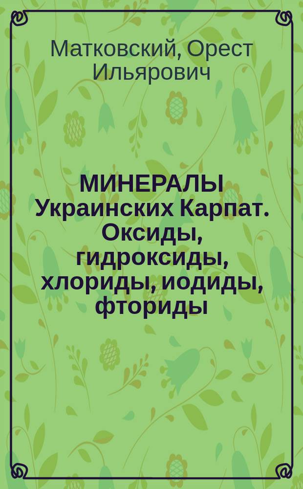 МИНЕРАЛЫ Украинских Карпат. Оксиды, гидроксиды, хлориды, иодиды, фториды