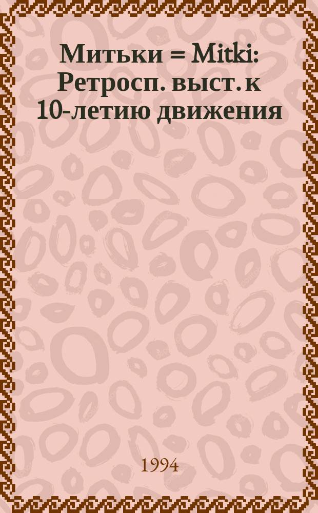 Митьки = Mitki : Ретросп. выст. к 10-летию движения : Кат. выст