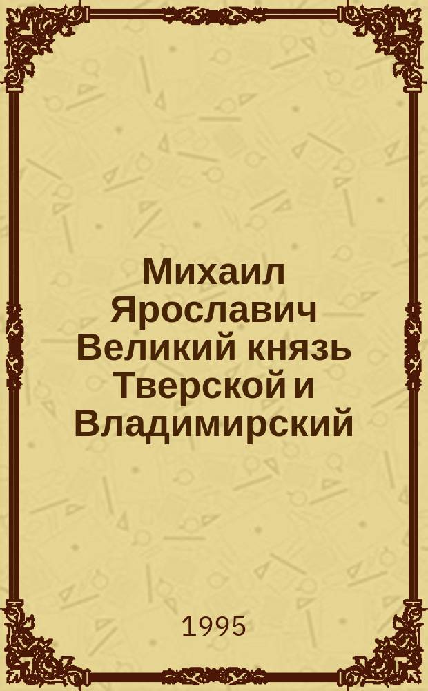 Михаил Ярославич Великий князь Тверской и Владимирский