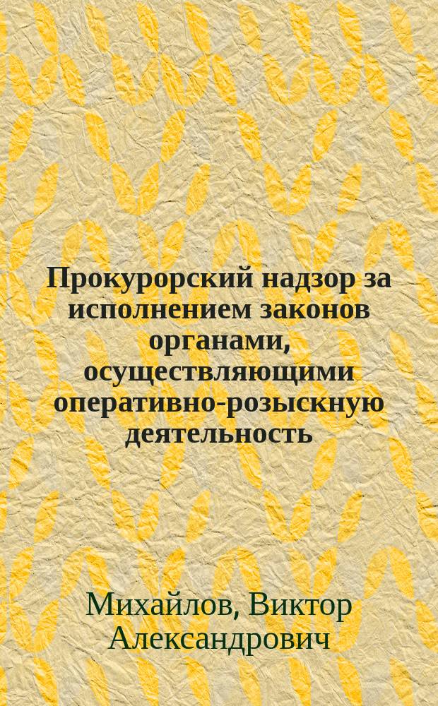 Прокурорский надзор за исполнением законов органами, осуществляющими оперативно-розыскную деятельность : Учеб. пособие