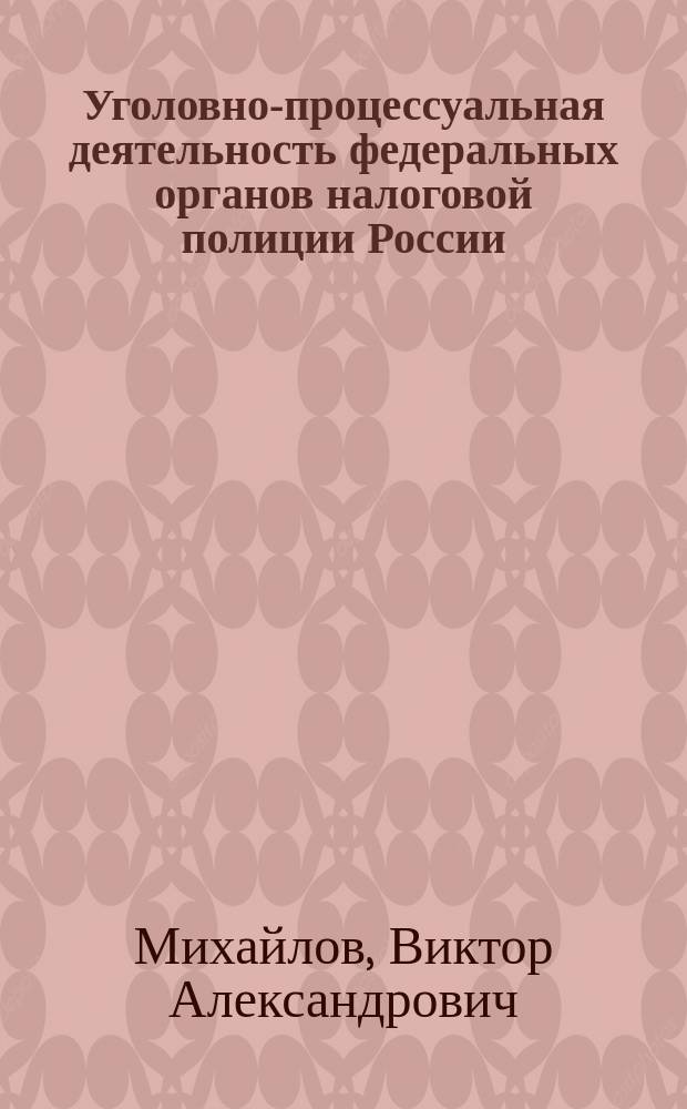 Уголовно-процессуальная деятельность федеральных органов налоговой полиции России : Учеб. пособие