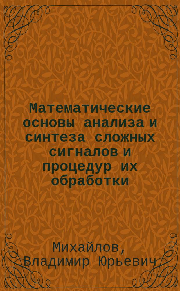 Математические основы анализа и синтеза сложных сигналов и процедур их обработки : Учеб. пособие