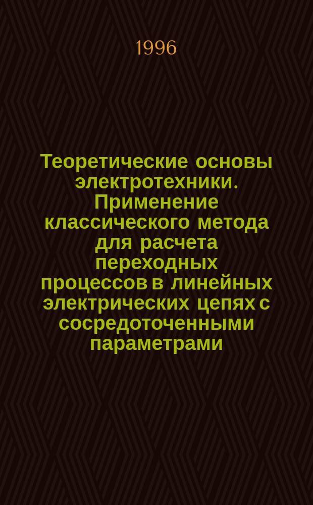 Теоретические основы электротехники. Применение классического метода для расчета переходных процессов в линейных электрических цепях с сосредоточенными параметрами : Учеб. пособие