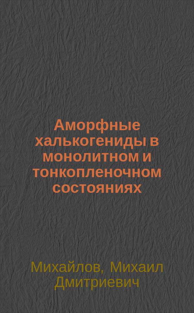 Аморфные халькогениды в монолитном и тонкопленочном состояниях : Автореф. дис. на соиск. учен. степ. д. х. н