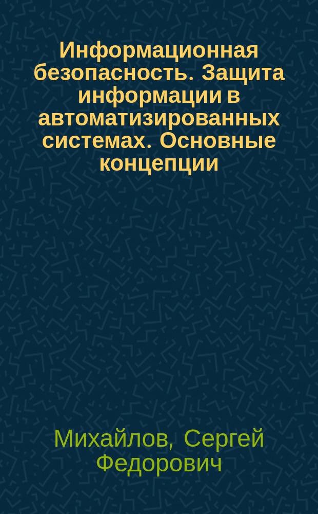 Информационная безопасность. Защита информации в автоматизированных системах. Основные концепции : Учеб. пособие