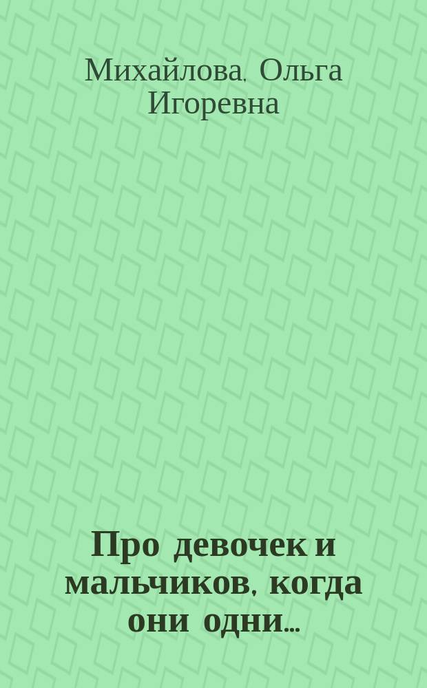 Про девочек и мальчиков, когда они одни... : Рассказы : Для дошк. возраста