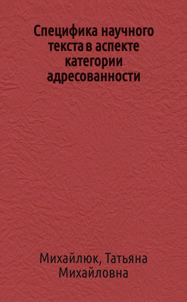 Специфика научного текста в аспекте категории адресованности (сопоставительный анализ французских и русских научных текстов)