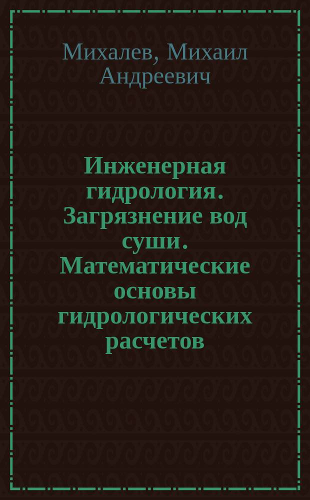 Инженерная гидрология. Загрязнение вод суши. Математические основы гидрологических расчетов : Учеб. пособие