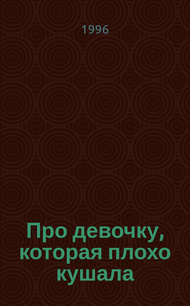Про девочку, которая плохо кушала : Стихи : Для дошк. возраста