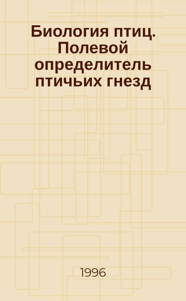Биология птиц. Полевой определитель птичьих гнезд : Пособие для студентов пед. ин-тов и учителей сред. шк