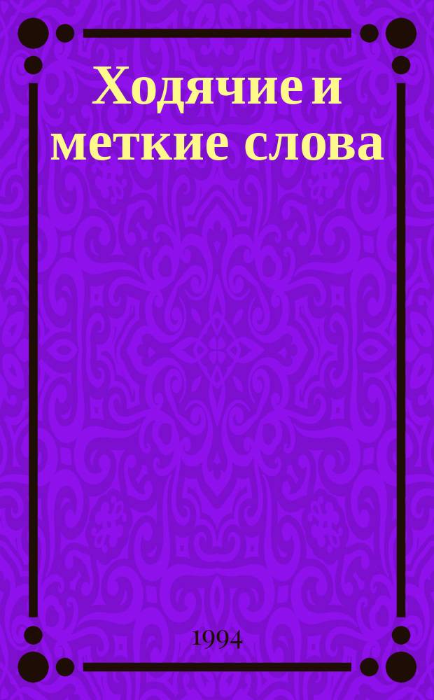 Ходячие и меткие слова : Сб. рус. и иностр. цитат, пословиц, поговорок, послович. выражений и отд. слов (иносказаний)