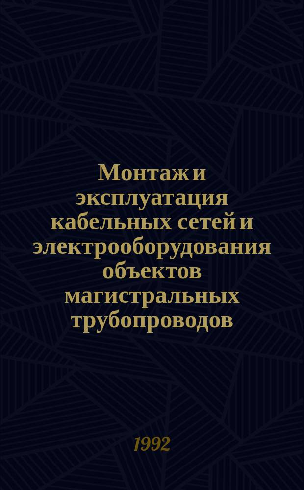Монтаж и эксплуатация кабельных сетей и электрооборудования объектов магистральных трубопроводов : Справ. пособие