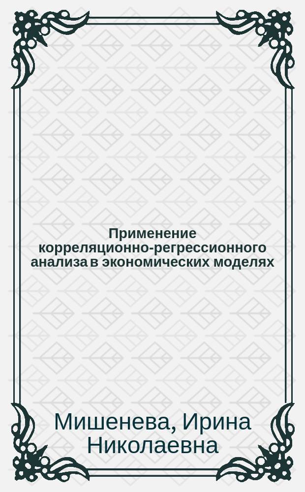 Применение корреляционно-регрессионного анализа в экономических моделях (с использованием персональных компьютеров) : Учеб. пособие : Для студентов экон. фак. по спец. 06.05. "Бух. учет и аудит" и 06.11 "Фин. менеджмент"