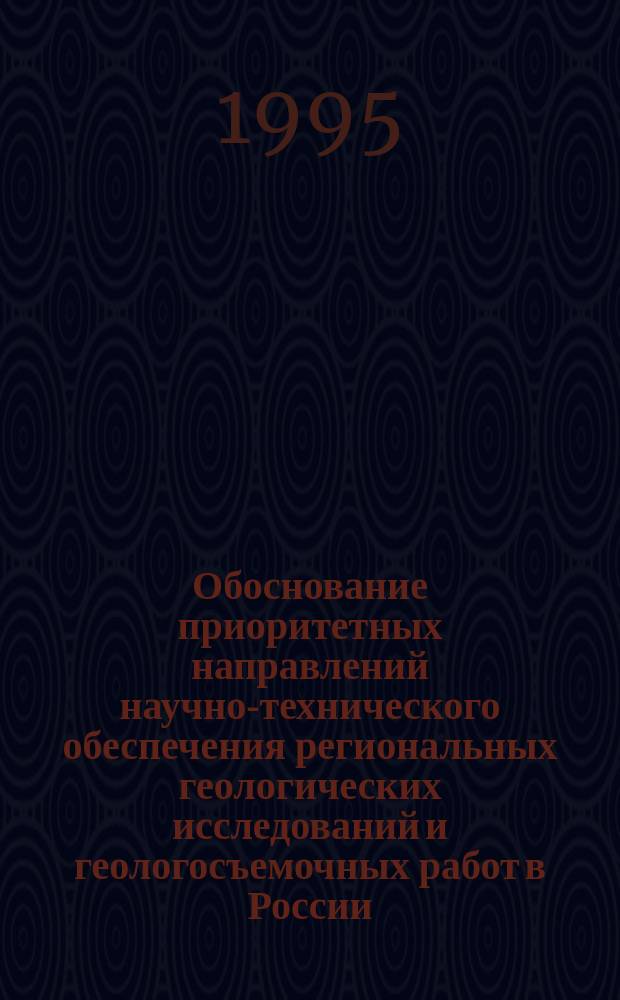 Обоснование приоритетных направлений научно-технического обеспечения региональных геологических исследований и геологосъемочных работ в России