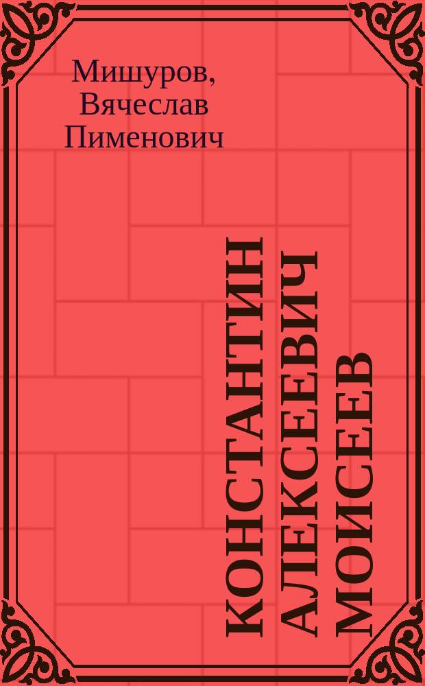 Константин Алексеевич Моисеев : (Страницы биогр. ученого-биолога)