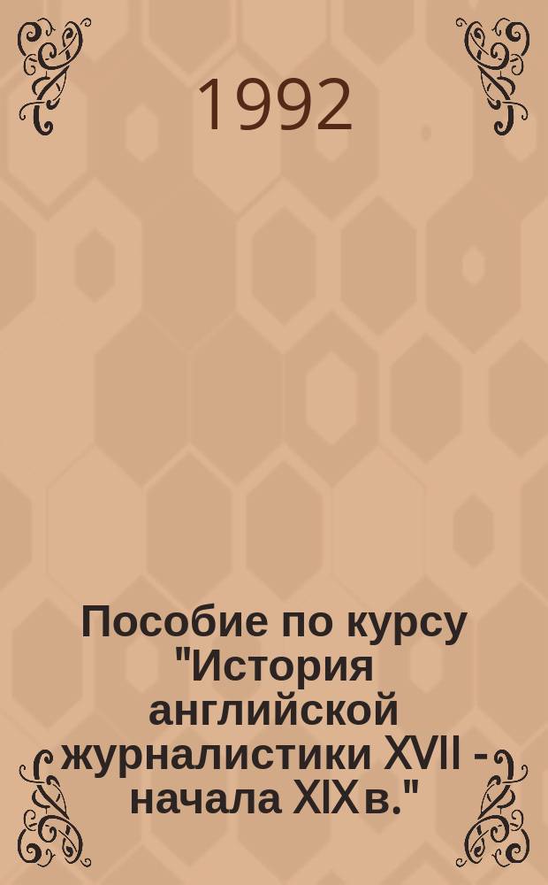 Пособие по курсу "История английской журналистики XVII - начала XIX в." : Для студентов 2-3-х курсов спец. "Междунар. журналистика"