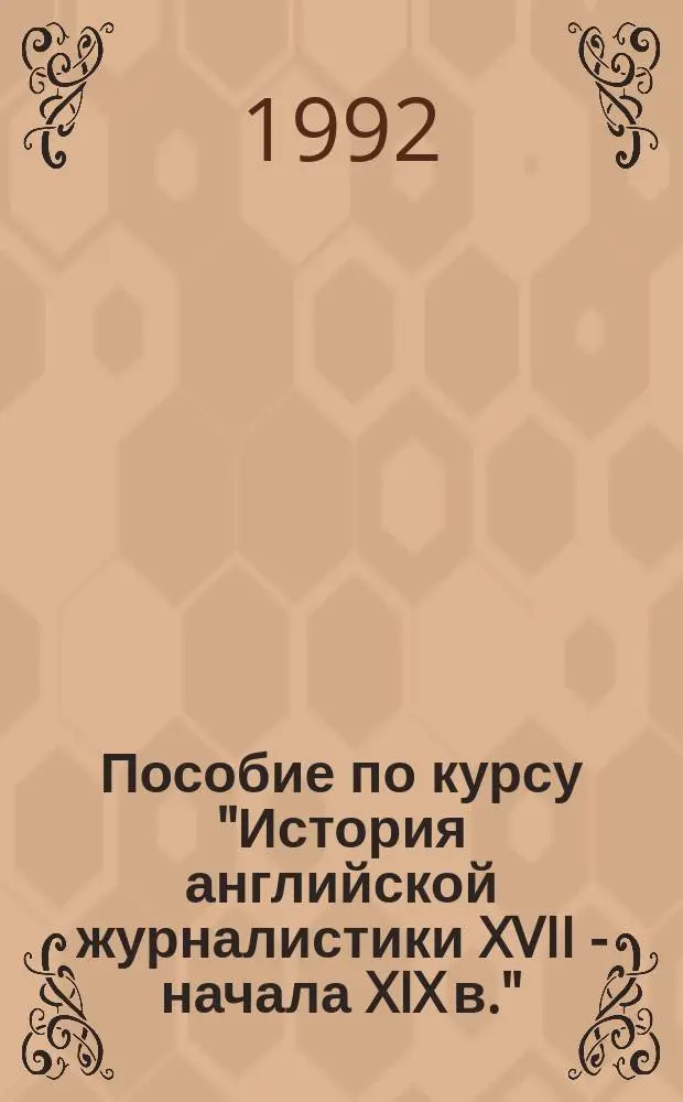 Пособие по курсу "История английской журналистики XVII - начала XIX в." : Для студентов 2-3-х курсов спец. "Междунар. журналистика"