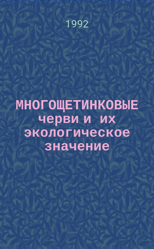 МНОГОЩЕТИНКОВЫЕ черви и их экологическое значение : По материалам Всесоюз. совещ., посвящ. изуч. полихет (Ленинград) 19-21 нояб. 1990 г