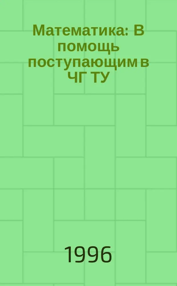 Математика : В помощь поступающим в ЧГ ТУ