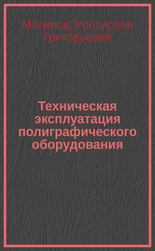 Техническая эксплуатация полиграфического оборудования : Учеб. пособие для специальности 551800 "Технол. машины и оборудование"