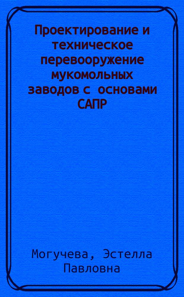 Проектирование и техническое перевооружение мукомольных заводов с основами САПР : Учеб. пособие для студентов спец. 27.01 "Технология хранения и перераб. зерна"